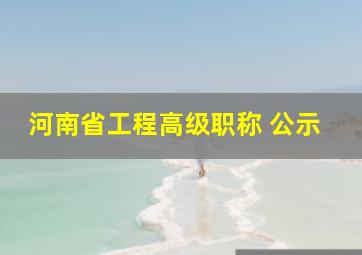 河南省工程高级职称 公示